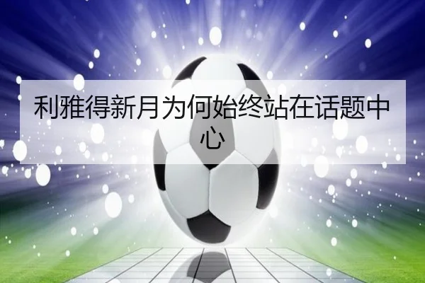 利雅得新月为何始终站在话题中心